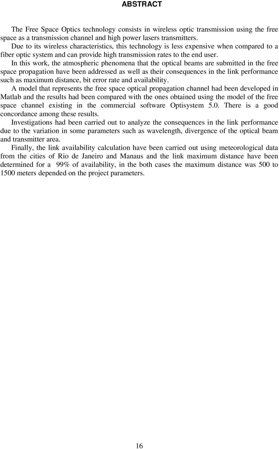 In this work, the atmospheric phenomena that the optical beams are submitted in the free space propagation have been addressed as well as their consequences in the link performance such as maximum