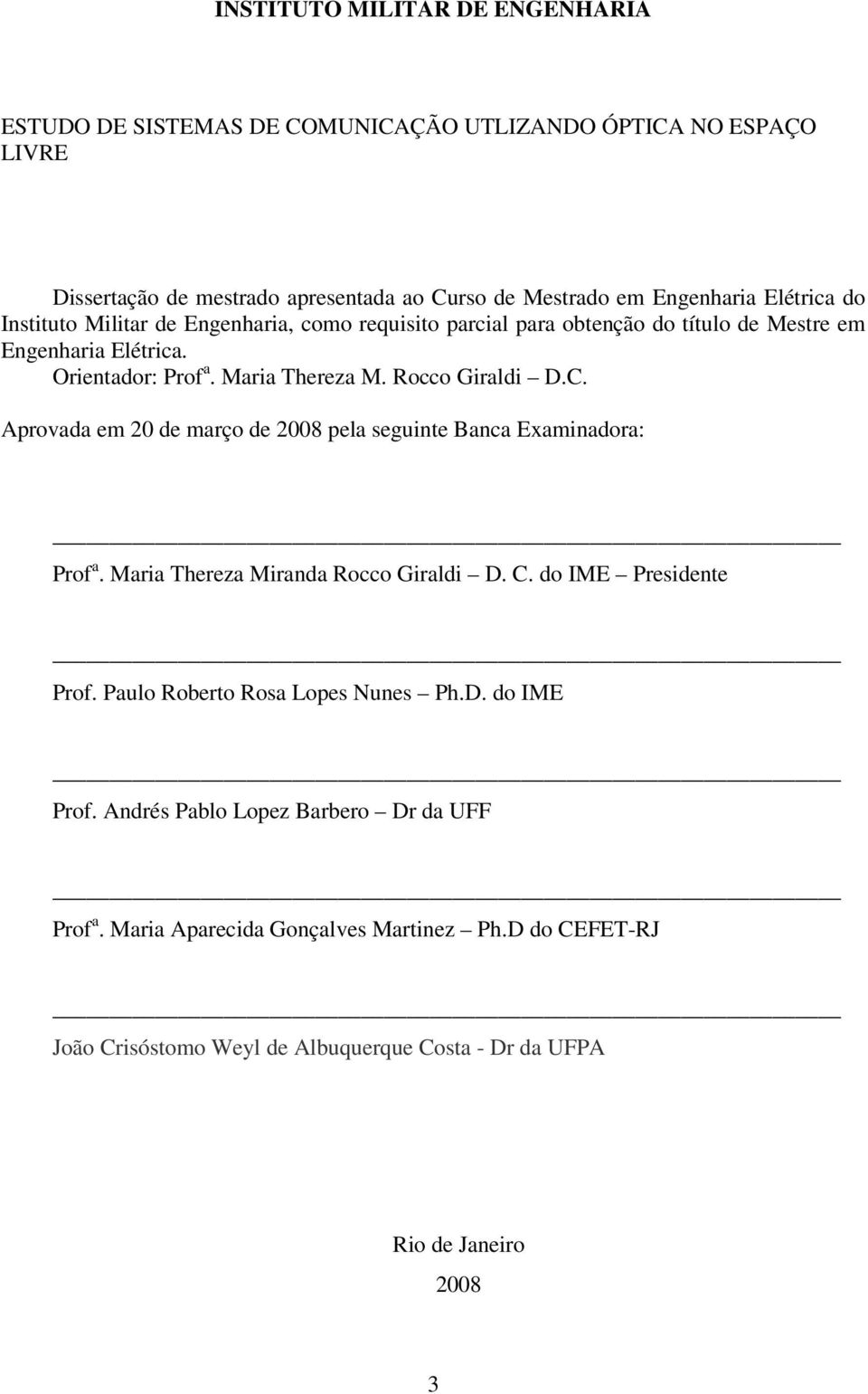 Aprovada em 20 de março de 2008 pela seguinte Banca Examinadora: Prof a. Maria Thereza Miranda Rocco Giraldi D. C. do IME Presidente Prof. Paulo Roberto Rosa Lopes Nunes Ph.D. do IME Prof.