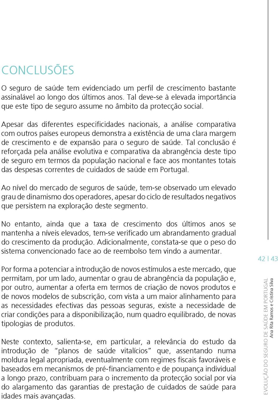 Apesar das diferentes especificidades nacionais, a análise comparativa com outros países europeus demonstra a existência de uma clara margem de crescimento e de expansão para o seguro de saúde.