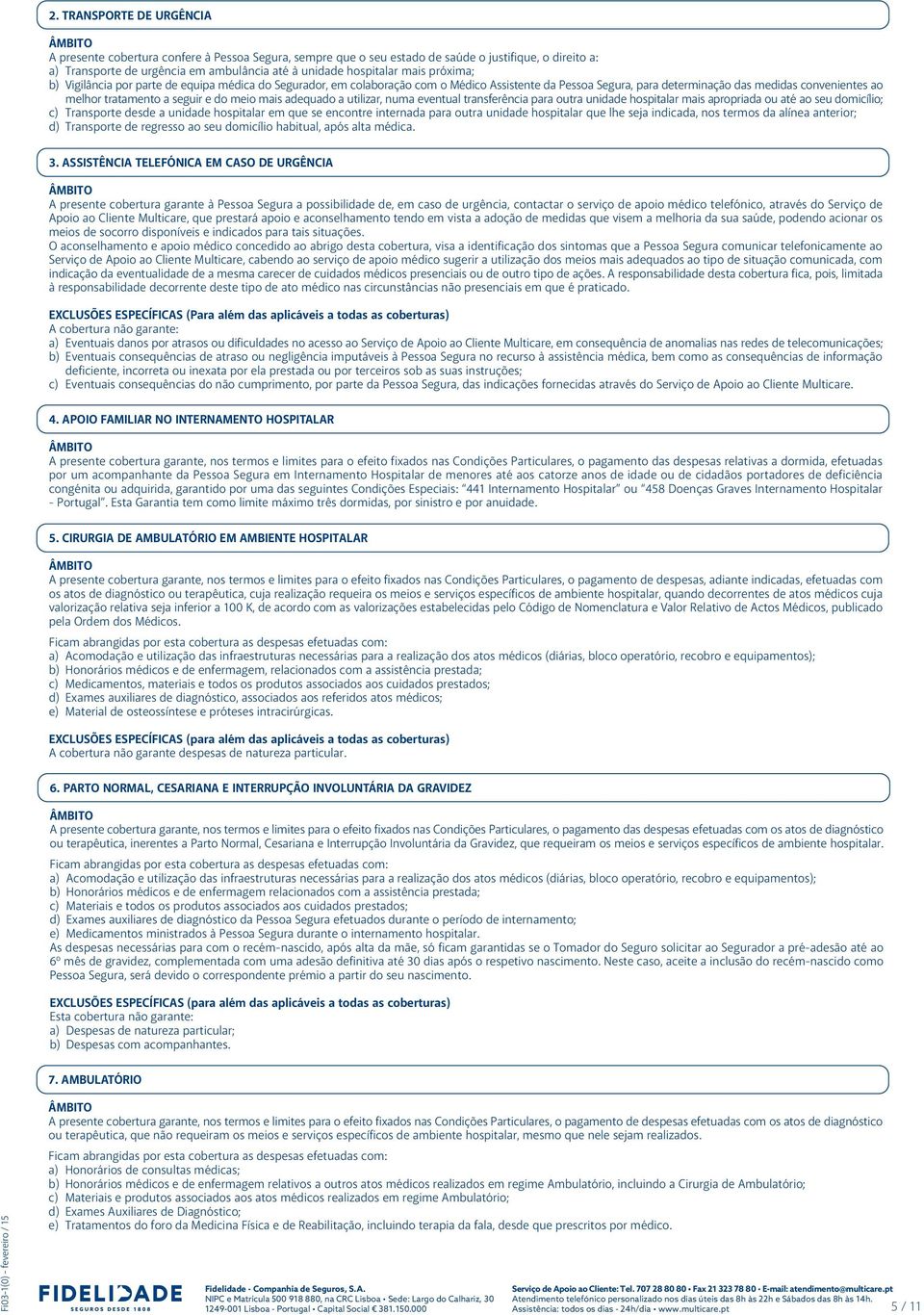 e do meio mais adequado a utilizar, numa eventual transferência para outra unidade hospitalar mais apropriada ou até ao seu domicílio; c) Transporte desde a unidade hospitalar em que se encontre