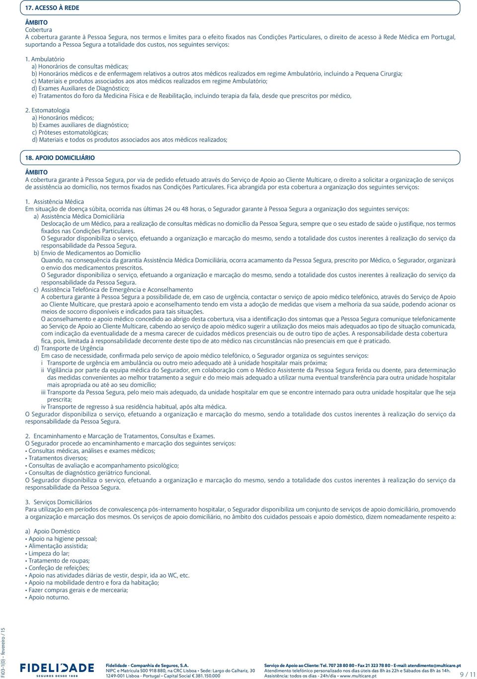 Ambulatório a) Honorários de consultas médicas; b) Honorários médicos e de enfermagem relativos a outros atos médicos realizados em regime Ambulatório, incluindo a Pequena Cirurgia; c) Materiais e