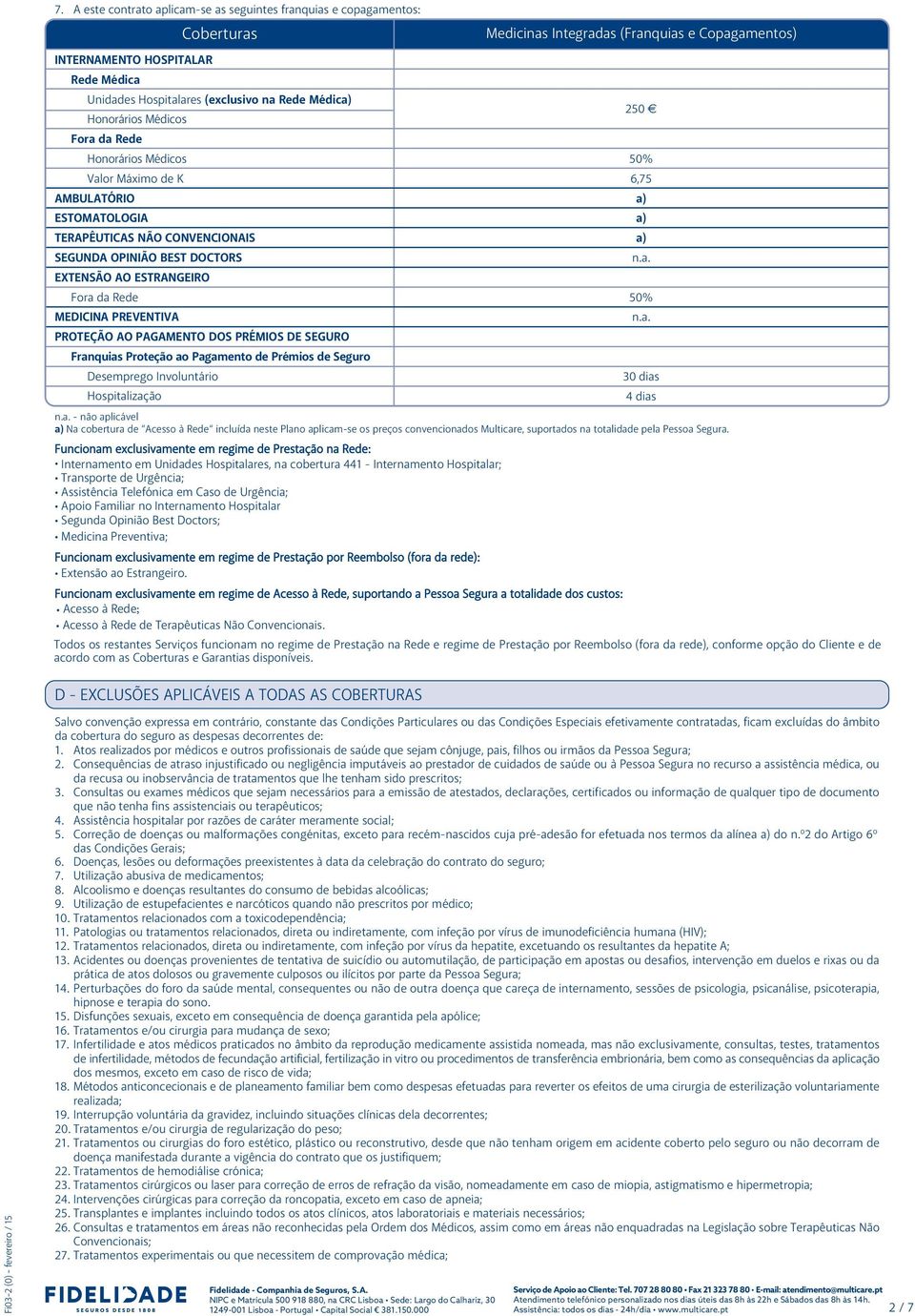 a. PROTEÇÃO AO PAGAMENTO DOS PRÉMIOS DE SEGURO Franquias Proteção ao Pagamento de Prémios de Seguro Desemprego Involuntário 30 dias Hospitalização 4 dias n.a. - não aplicável a) Na cobertura de Acesso à Rede incluída neste Plano aplicam-se os preços convencionados Multicare, suportados na totalidade pela Pessoa Segura.