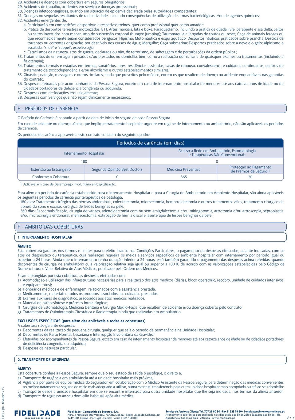 Doenças ou sequelas resultantes de radioatividade, incluindo consequências de utilização de armas bacteriológicas e/ou de agentes químicos; 32. Acidentes emergentes de: a.