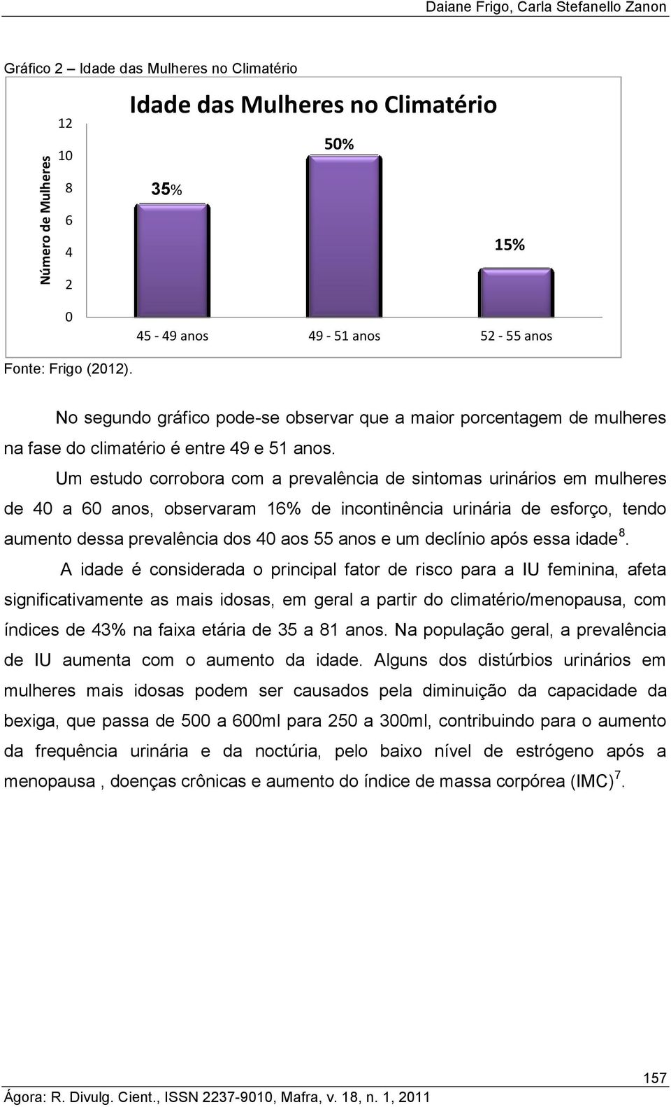 Um estudo corrobora com a prevalência de sintomas urinários em mulheres de 40 a 60 anos, observaram 16% de incontinência urinária de esforço, tendo aumento dessa prevalência dos 40 aos 55 anos e um