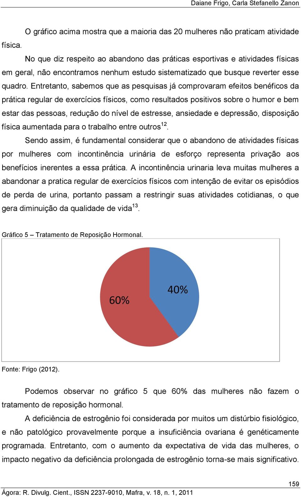 Entretanto, sabemos que as pesquisas já comprovaram efeitos benéficos da prática regular de exercícios físicos, como resultados positivos sobre o humor e bem estar das pessoas, redução do nível de