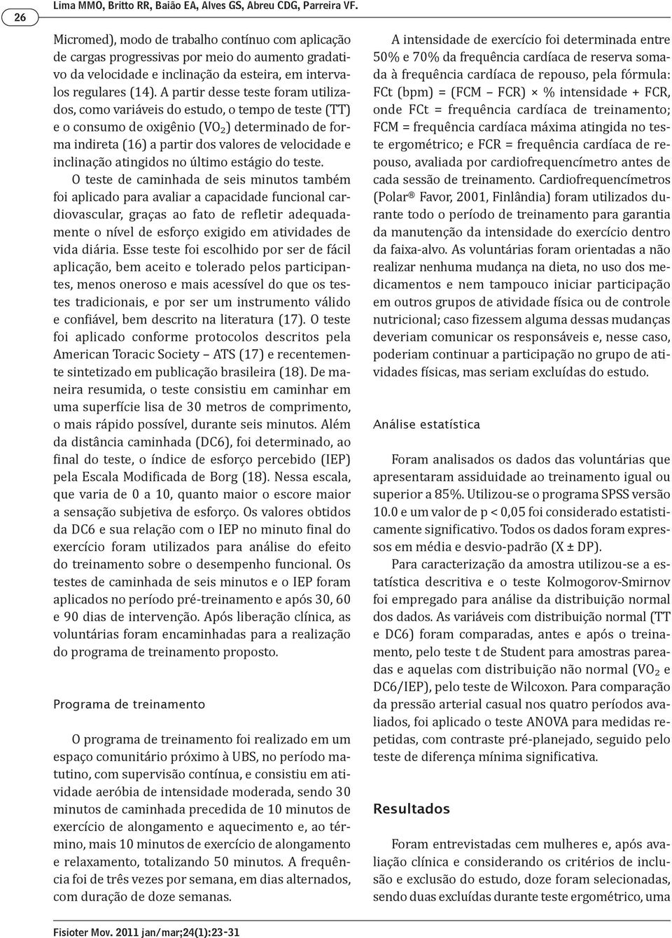 A partir desse teste foram utilizados, como variáveis do estudo, o tempo de teste (TT) e o consumo de oxigênio (VO₂) determinado de forma indireta (16) a partir dos valores de velocidade e inclinação