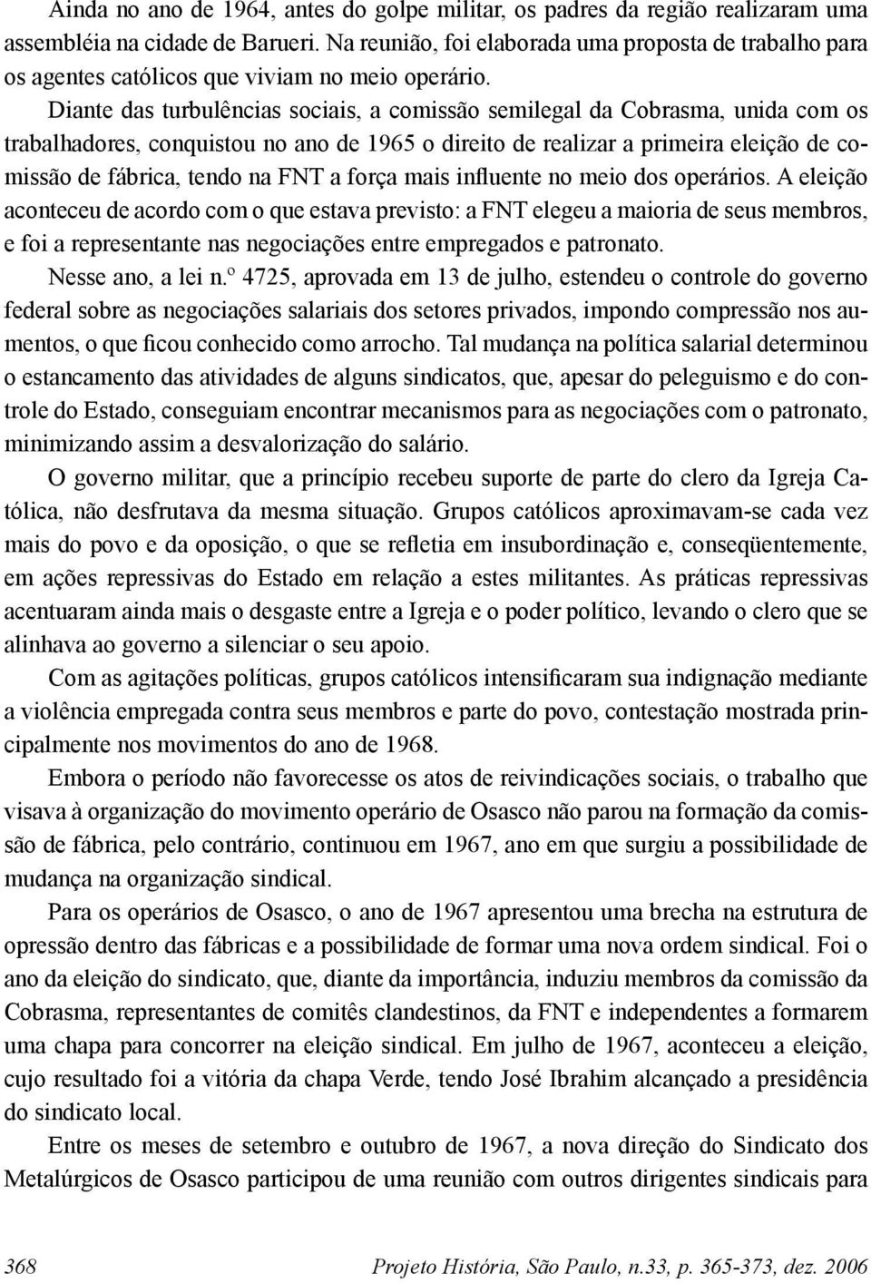 Diante das turbulências sociais, a comissão semilegal da Cobrasma, unida com os trabalhadores, conquistou no ano de 1965 o direito de realizar a primeira eleição de comissão de fábrica, tendo na FNT