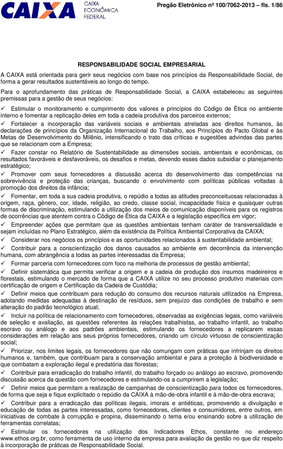 Para o aprofundamento das práticas de Responsabilidade Social, a CAIXA estabeleceu as seguintes premissas para a gestão de seus negócios: Estimular o monitoramento e cumprimento dos valores e