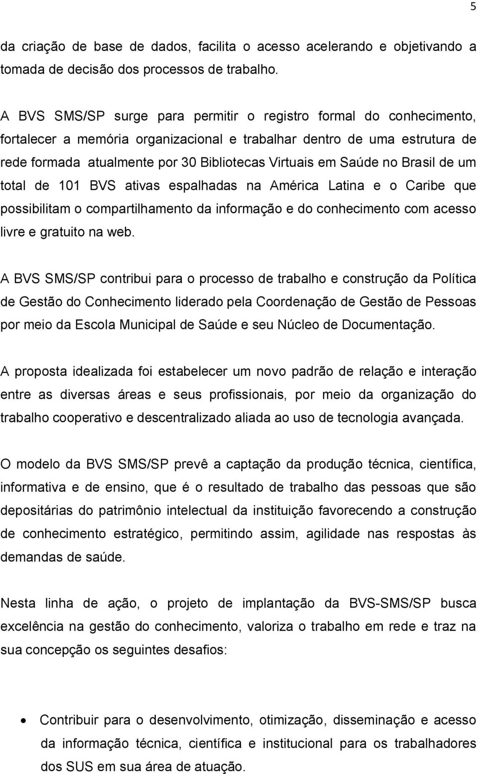 Saúde no Brasil de um total de 101 BVS ativas espalhadas na América Latina e o Caribe que possibilitam o compartilhamento da informação e do conhecimento com acesso livre e gratuito na web.