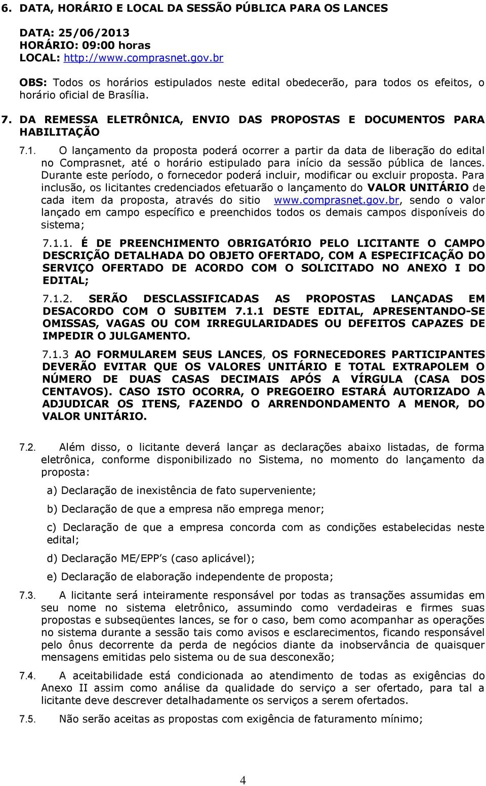 O lançamento da proposta poderá ocorrer a partir da data de liberação do edital no Comprasnet, até o horário estipulado para início da sessão pública de lances.