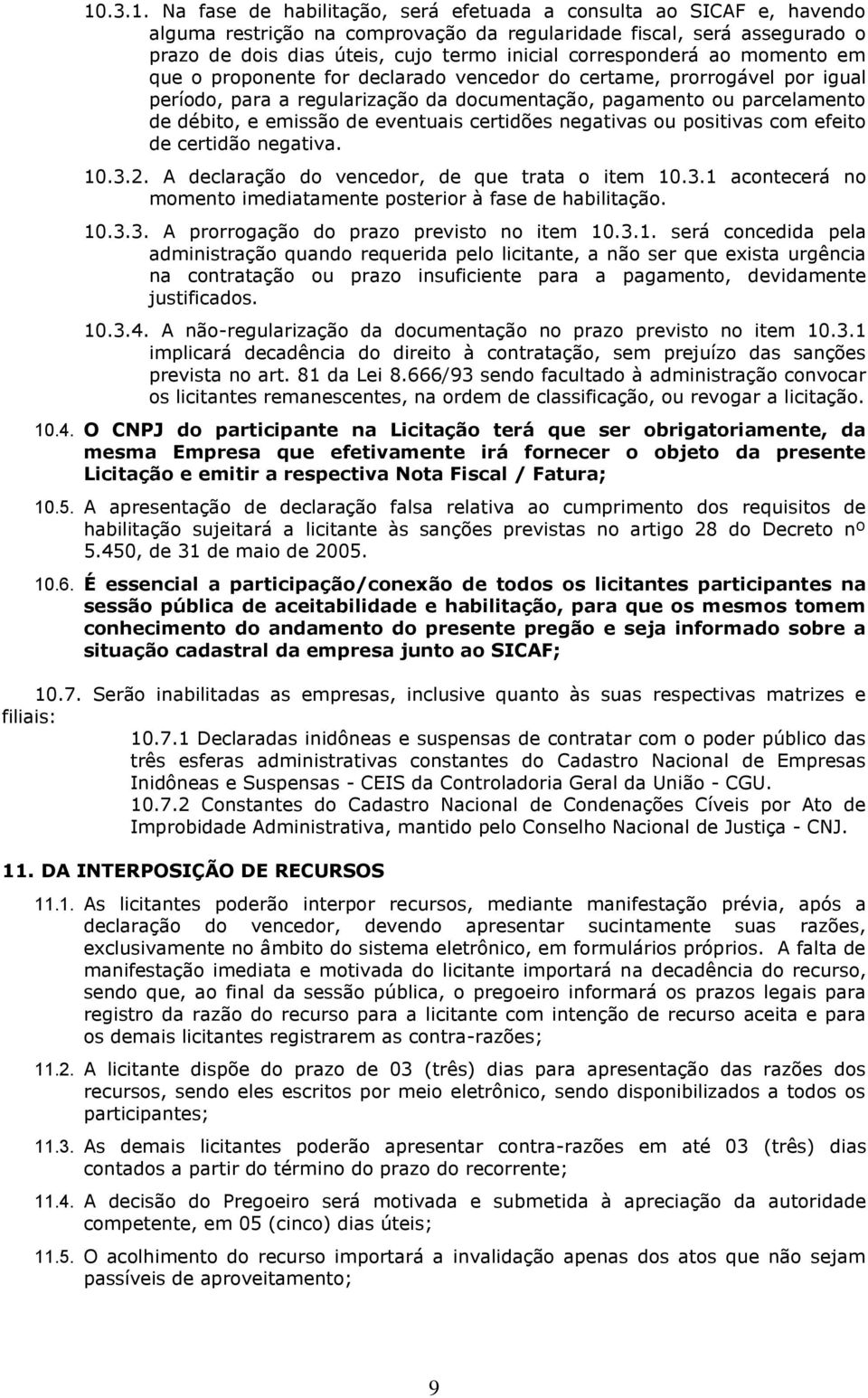 eventuais certidões negativas ou positivas com efeito de certidão negativa. 10.3.2. A declaração do vencedor, de que trata o item 10.3.1 acontecerá no momento imediatamente posterior à fase de habilitação.