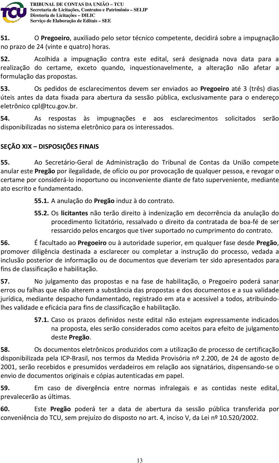 Os pedidos de esclarecimentos devem ser enviados ao Pregoeiro até 3 (três) dias úteis antes da data fixada para abertura da sessão pública, exclusivamente para o endereço eletrônico cpl@tcu.gov.br.