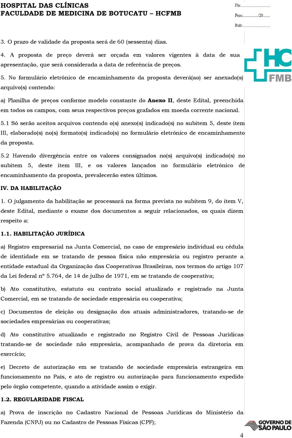 No formulário eletrônico de encaminhamento da proposta deverá(ao) ser anexado(s) arquivo(s) contendo: a) Planilha de preços conforme modelo constante do Anexo II, deste Edital, preenchida em todos os