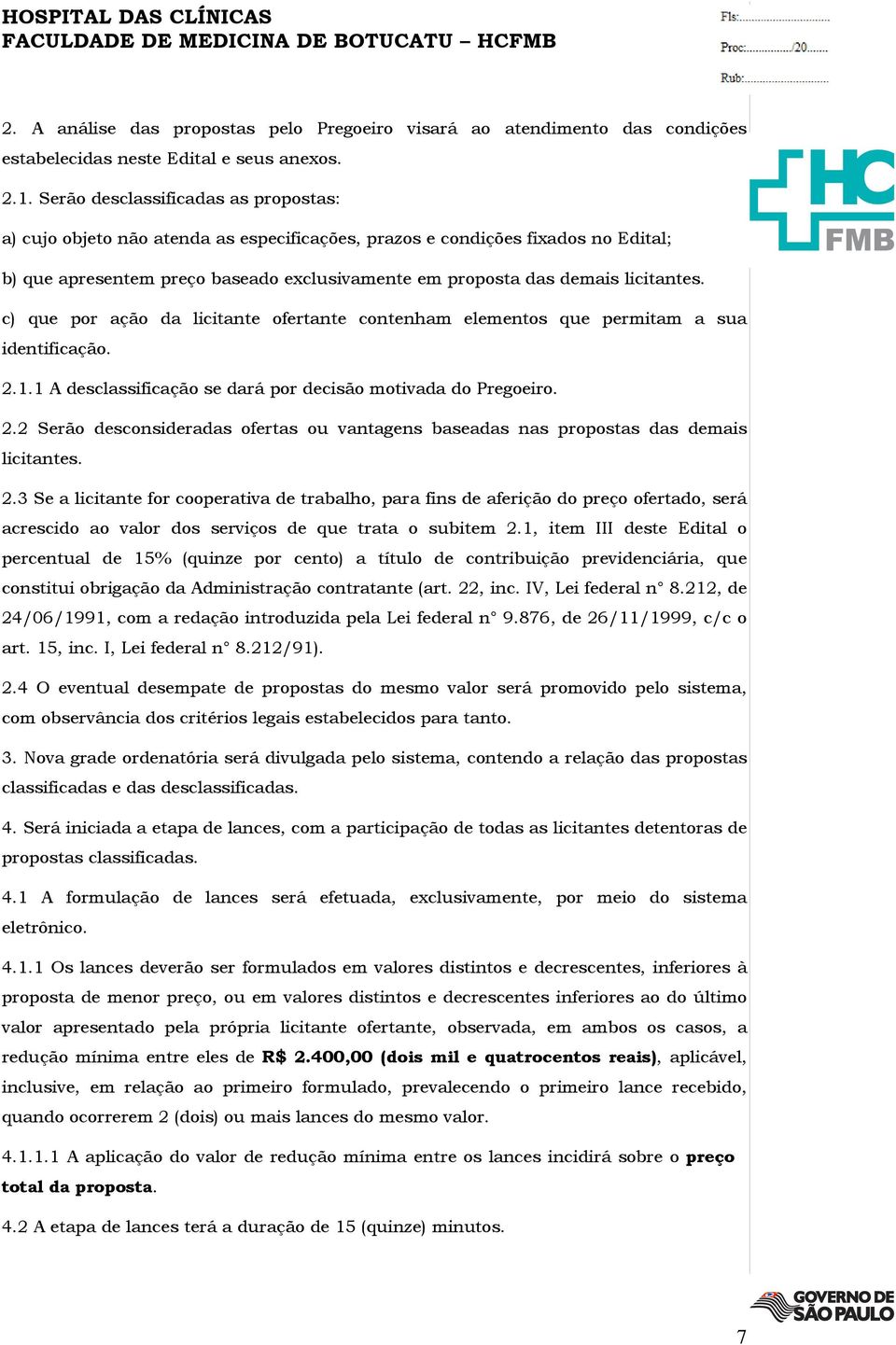 licitantes. c) que por ação da licitante ofertante contenham elementos que permitam a sua identificação. 2.1.1 A desclassificação se dará por decisão motivada do Pregoeiro. 2.2 Serão desconsideradas ofertas ou vantagens baseadas nas propostas das demais licitantes.