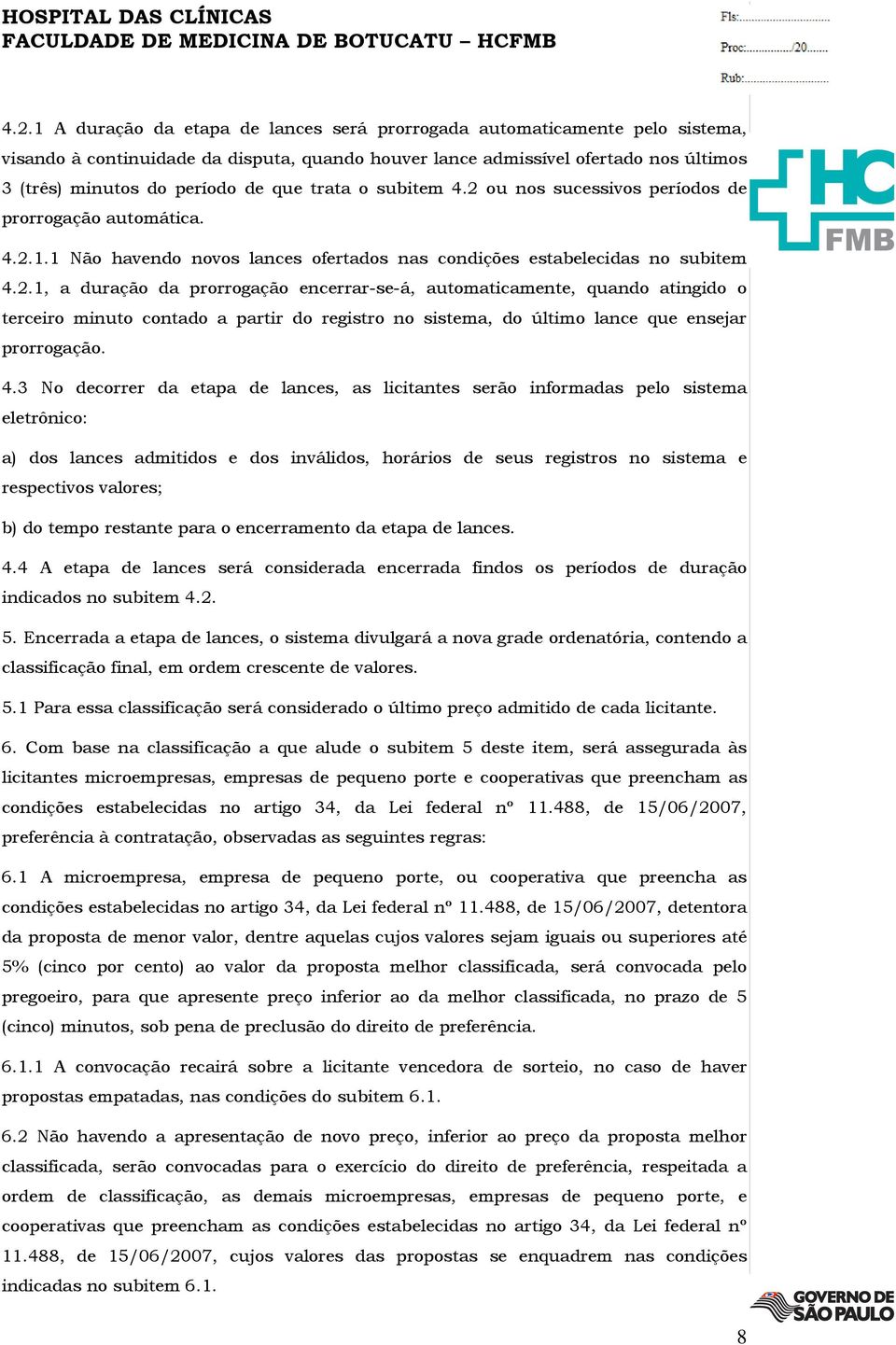 4.3 No decorrer da etapa de lances, as licitantes serão informadas pelo sistema eletrônico: a) dos lances admitidos e dos inválidos, horários de seus registros no sistema e respectivos valores; b) do