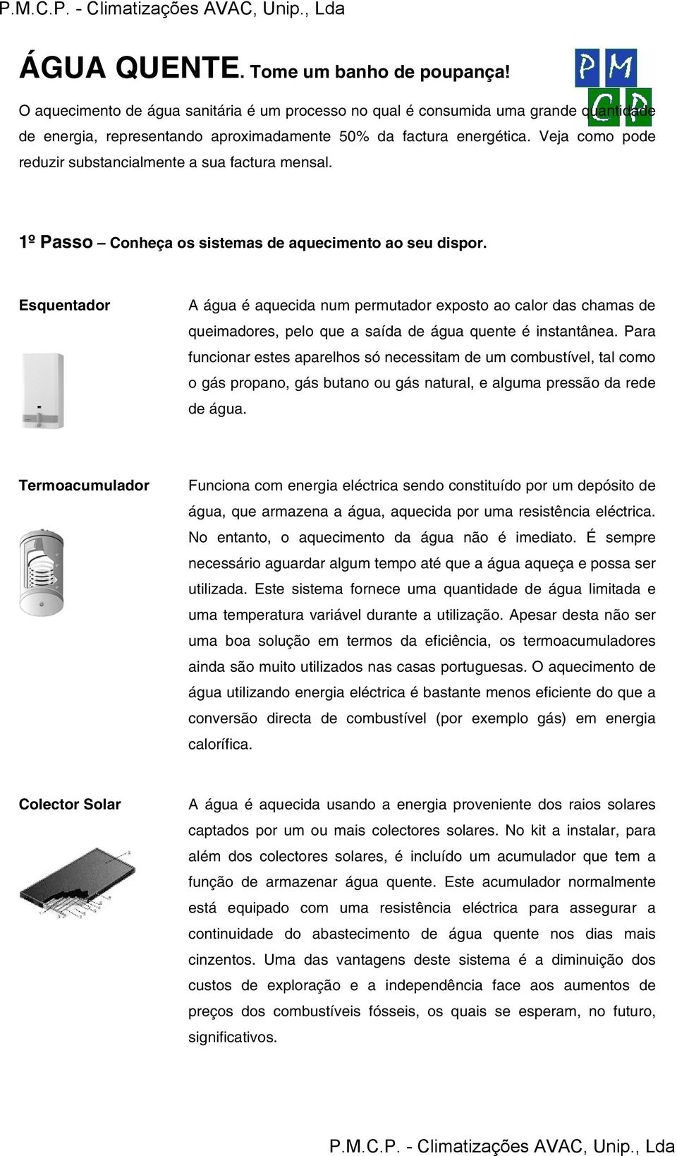 Esquentador A água é aquecida num permutador exposto ao calor das chamas de queimadores, pelo que a saída de água quente é instantânea.