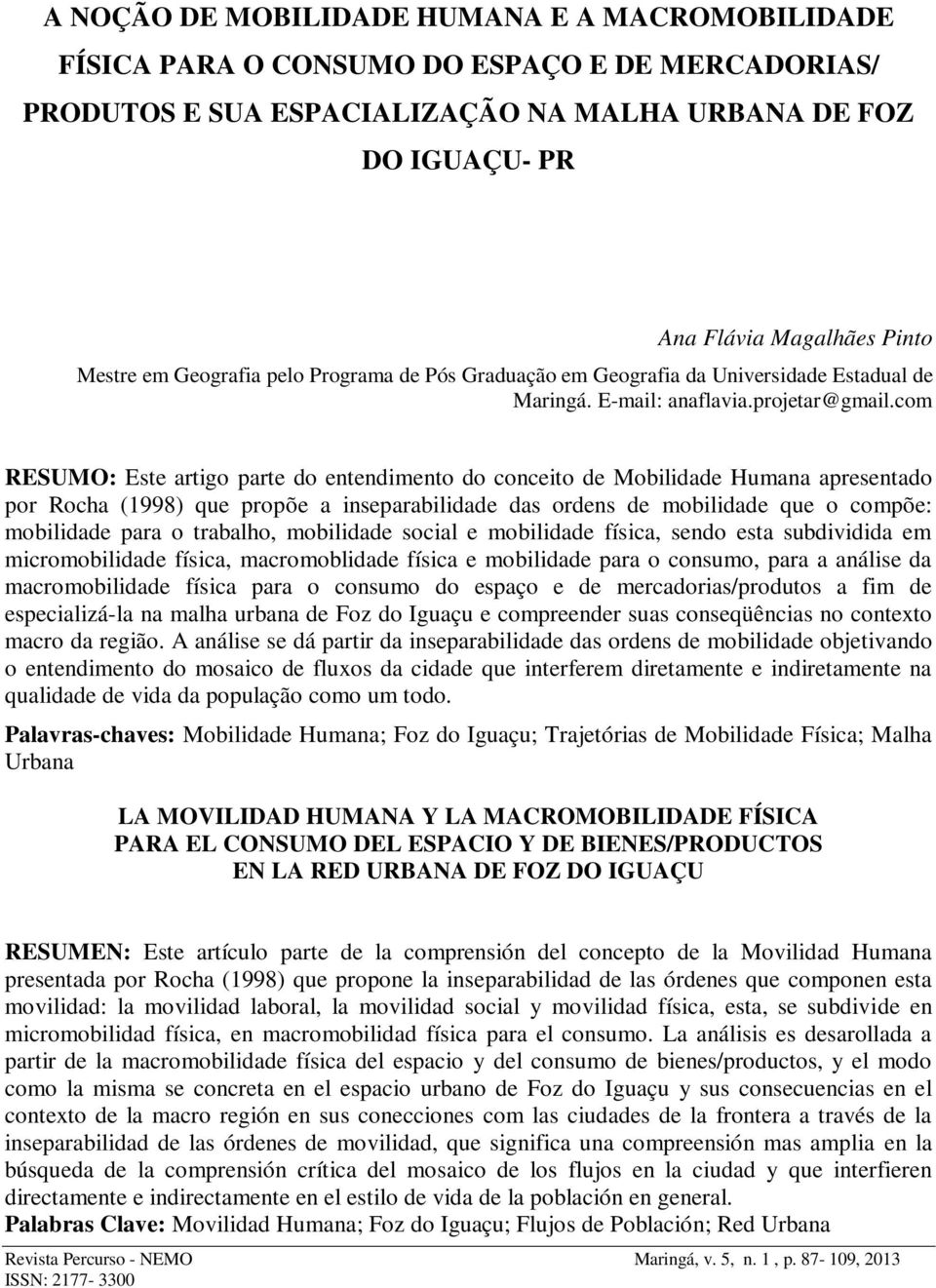 com RESUMO: Este artigo parte do entendimento do conceito de Mobilidade Humana apresentado por Rocha (1998) que propõe a inseparabilidade das ordens de mobilidade que o compõe: mobilidade para o