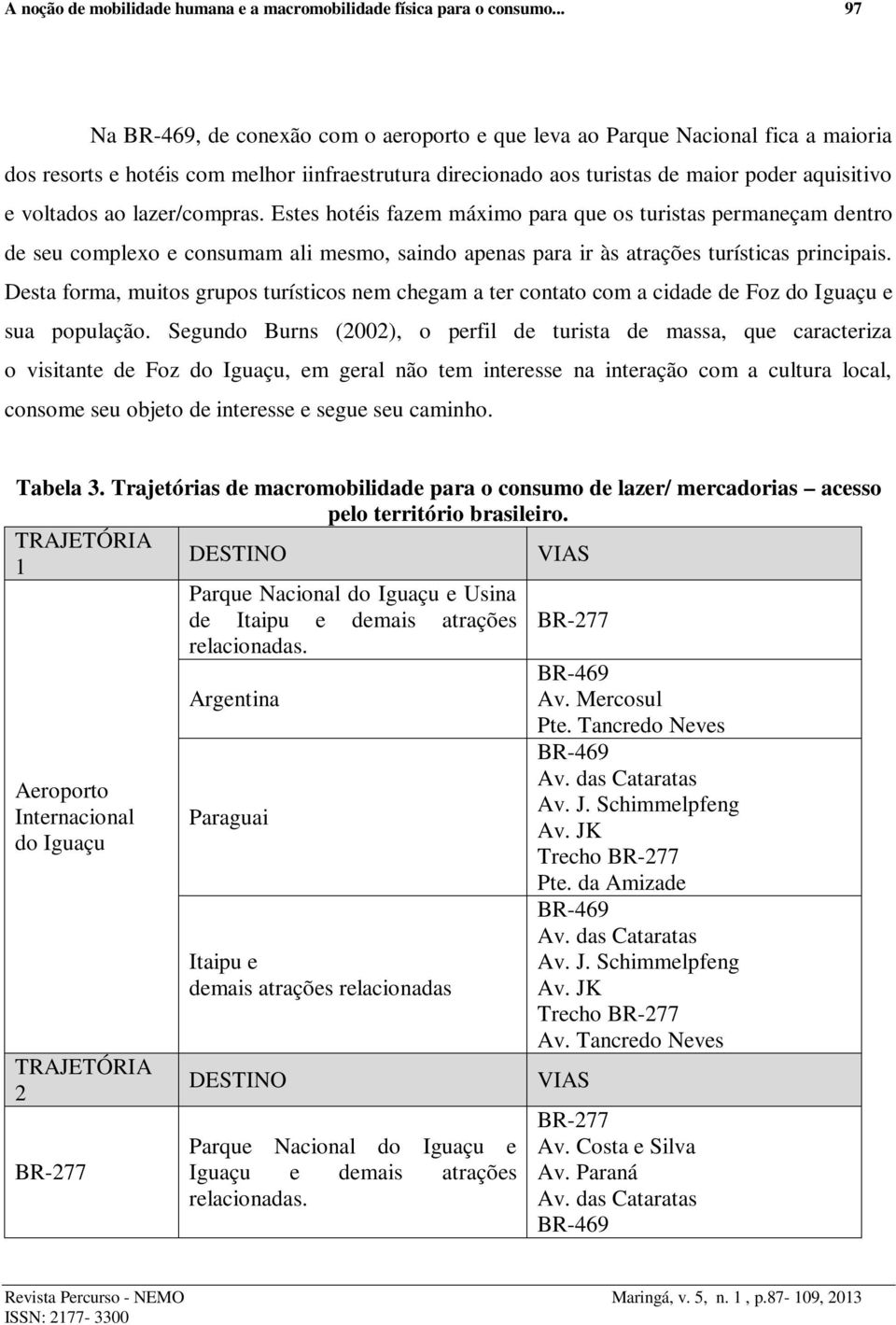 ao lazer/compras. Estes hotéis fazem máximo para que os turistas permaneçam dentro de seu complexo e consumam ali mesmo, saindo apenas para ir às atrações turísticas principais.