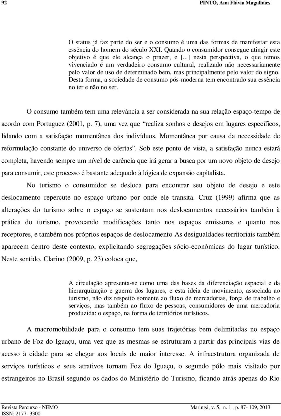 ..] nesta perspectiva, o que temos vivenciado é um verdadeiro consumo cultural, realizado não necessariamente pelo valor de uso de determinado bem, mas principalmente pelo valor do signo.