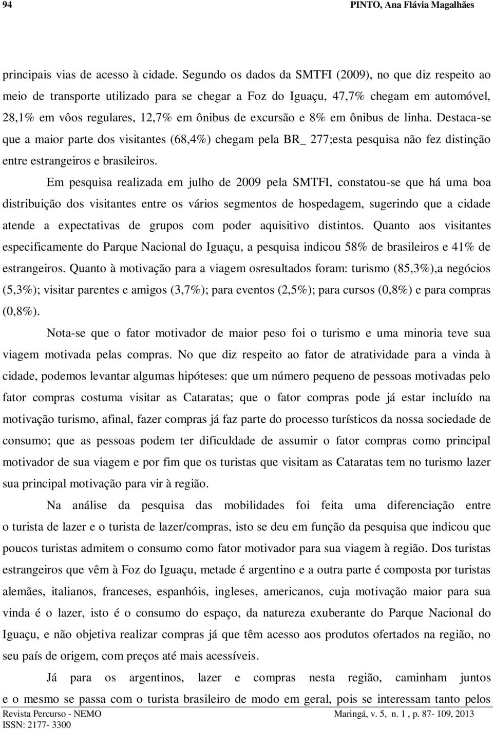 8% em ônibus de linha. Destaca-se que a maior parte dos visitantes (68,4%) chegam pela BR_ 277;esta pesquisa não fez distinção entre estrangeiros e brasileiros.