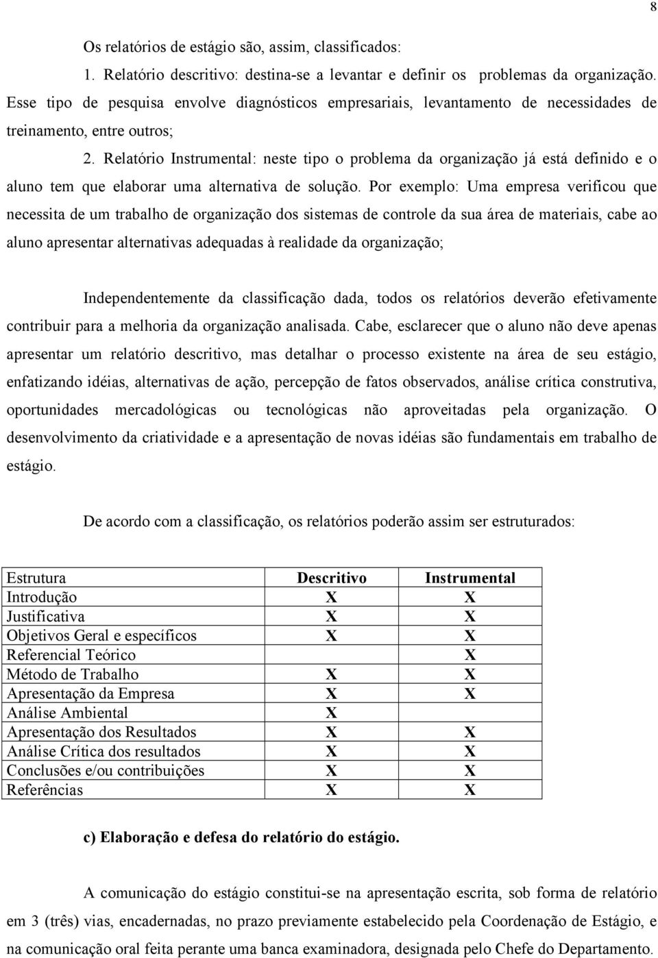 Relatório Instrumental: neste tipo o problema da organização já está definido e o aluno tem que elaborar uma alternativa de solução.