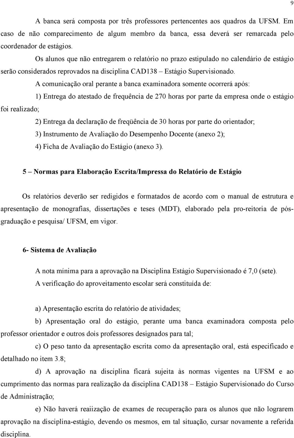 A comunicação oral perante a banca examinadora somente ocorrerá após: 1) Entrega do atestado de frequência de 270 horas por parte da empresa onde o estágio foi realizado; 2) Entrega da declaração de