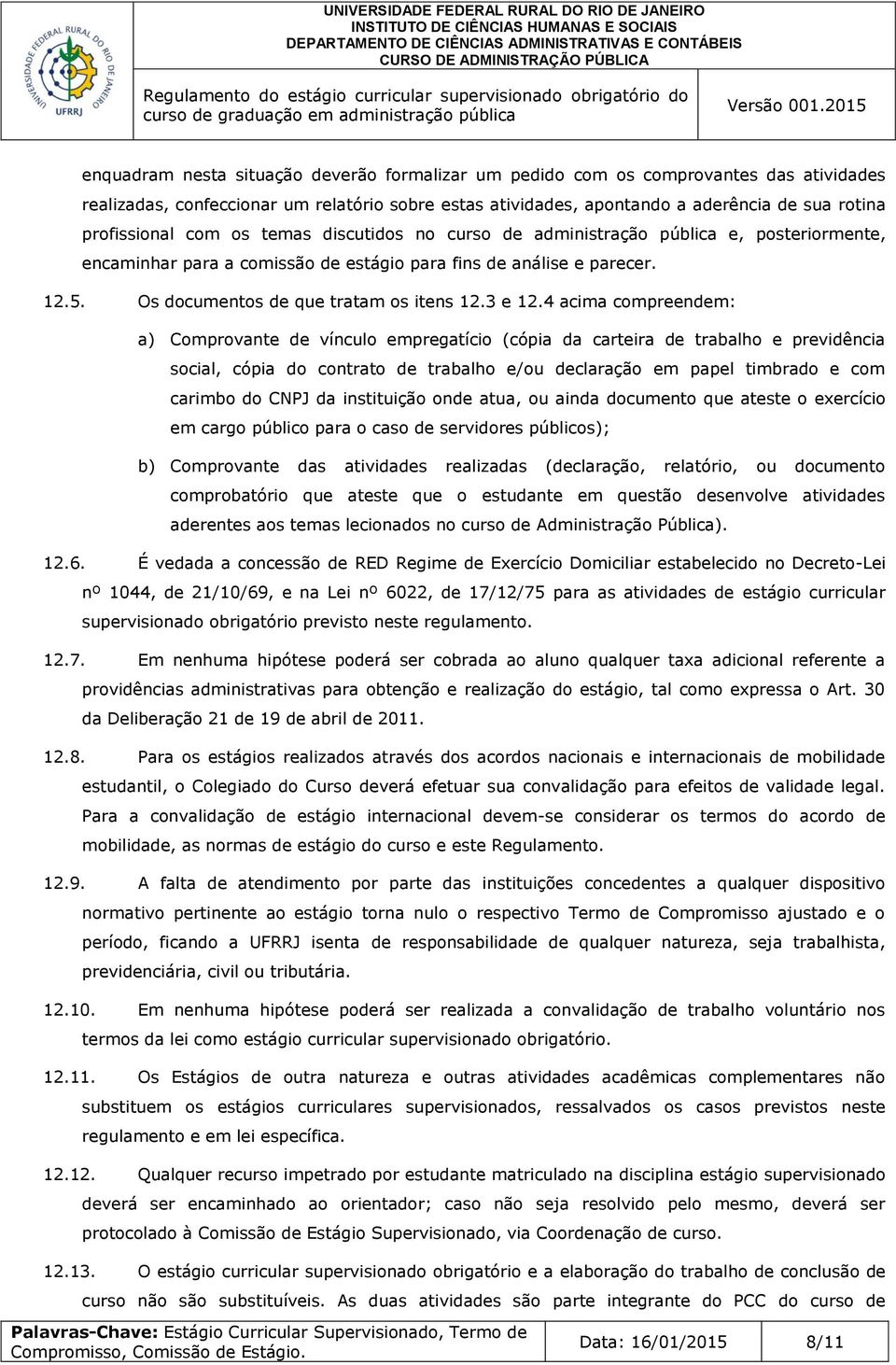 4 acima compreendem: a) Comprovante de vínculo empregatício (cópia da carteira de trabalho e previdência social, cópia do contrato de trabalho e/ou declaração em papel timbrado e com carimbo do CNPJ