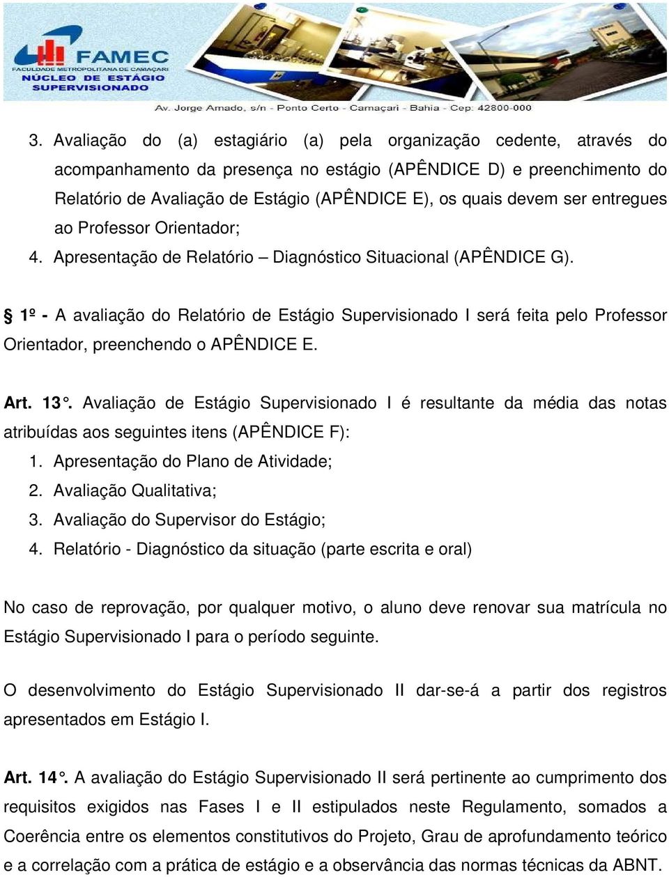 1º - A avaliação do Relatório de Estágio Supervisionado I será feita pelo Professor Orientador, preenchendo o APÊNDICE E. Art. 13.