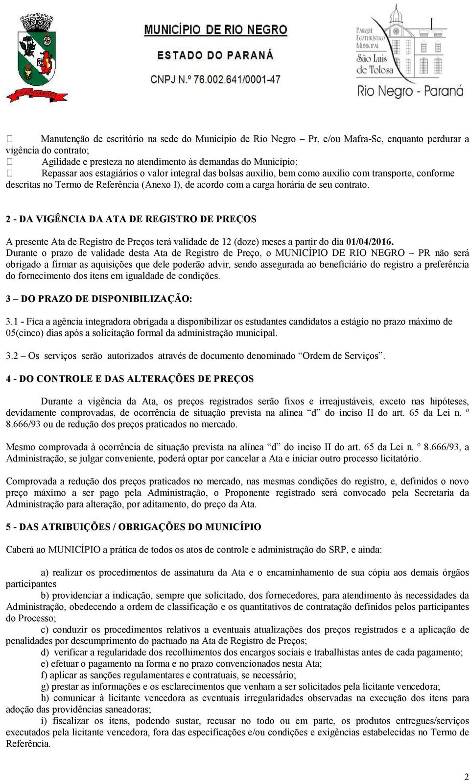 2 - DA VIGÊNCIA DA ATA DE REGISTRO DE PREÇOS A presente Ata de Registro de Preços terá validade de 12 (doze) meses a partir do dia 01/04/2016.