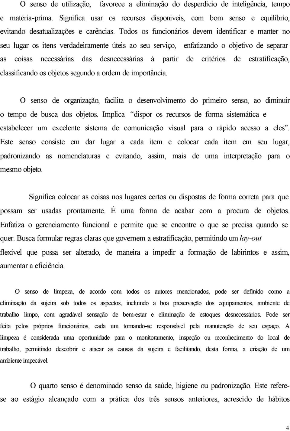 Todos os funcionários devem identificar e manter no seu lugar os itens verdadeiramente úteis ao seu serviço, enfatizando o objetivo de separar as coisas necessárias das desnecessárias à partir de