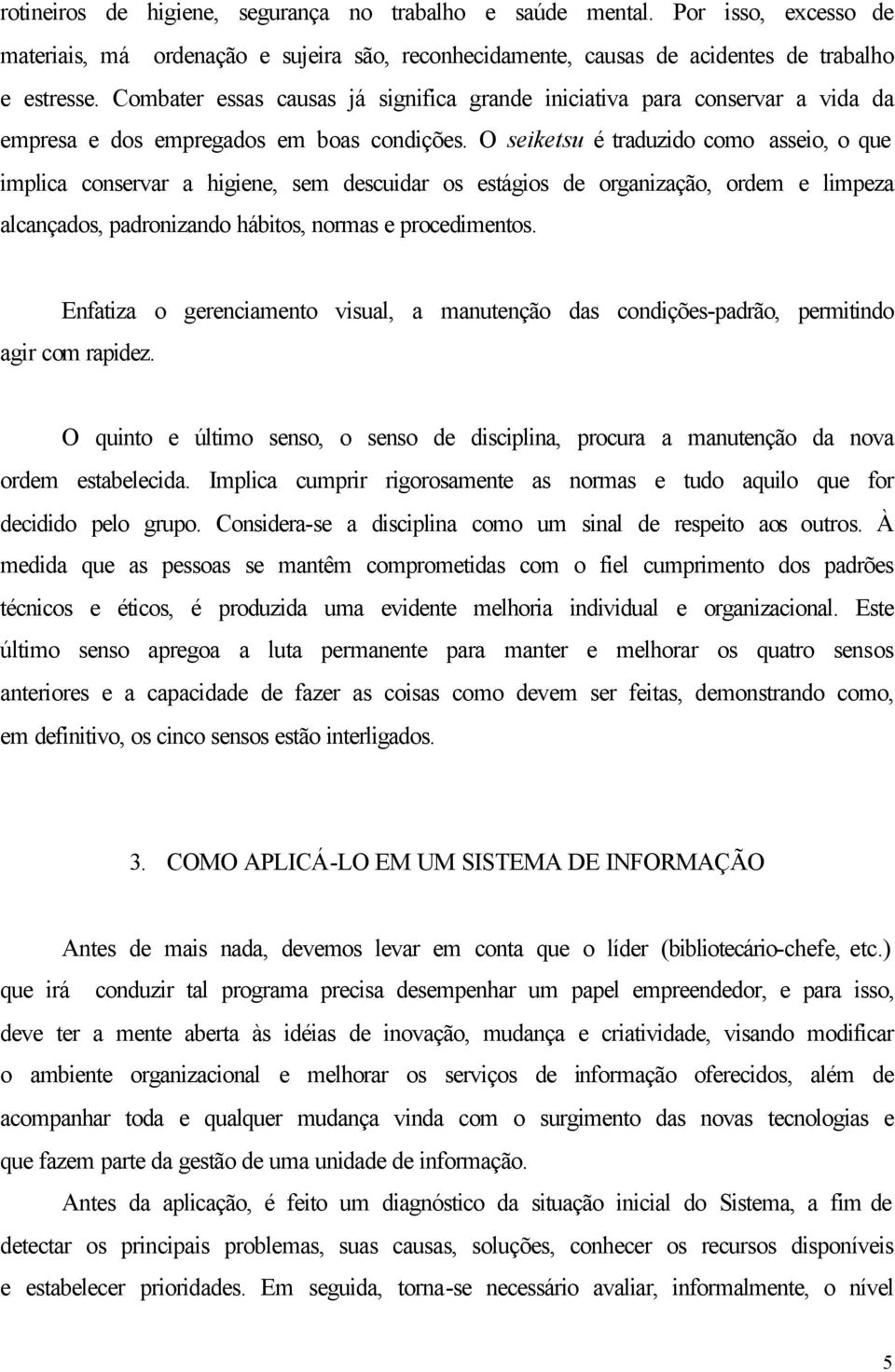 O seiketsu é traduzido como asseio, o que implica conservar a higiene, sem descuidar os estágios de organização, ordem e limpeza alcançados, padronizando hábitos, normas e procedimentos.