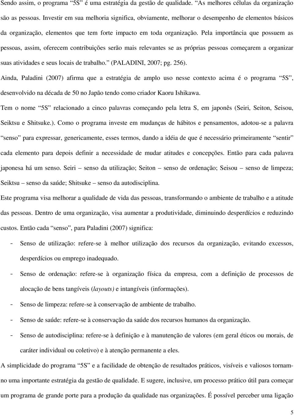 Pela importância que possuem as pessoas, assim, oferecem contribuições serão mais relevantes se as próprias pessoas começarem a organizar suas atividades e seus locais de trabalho.