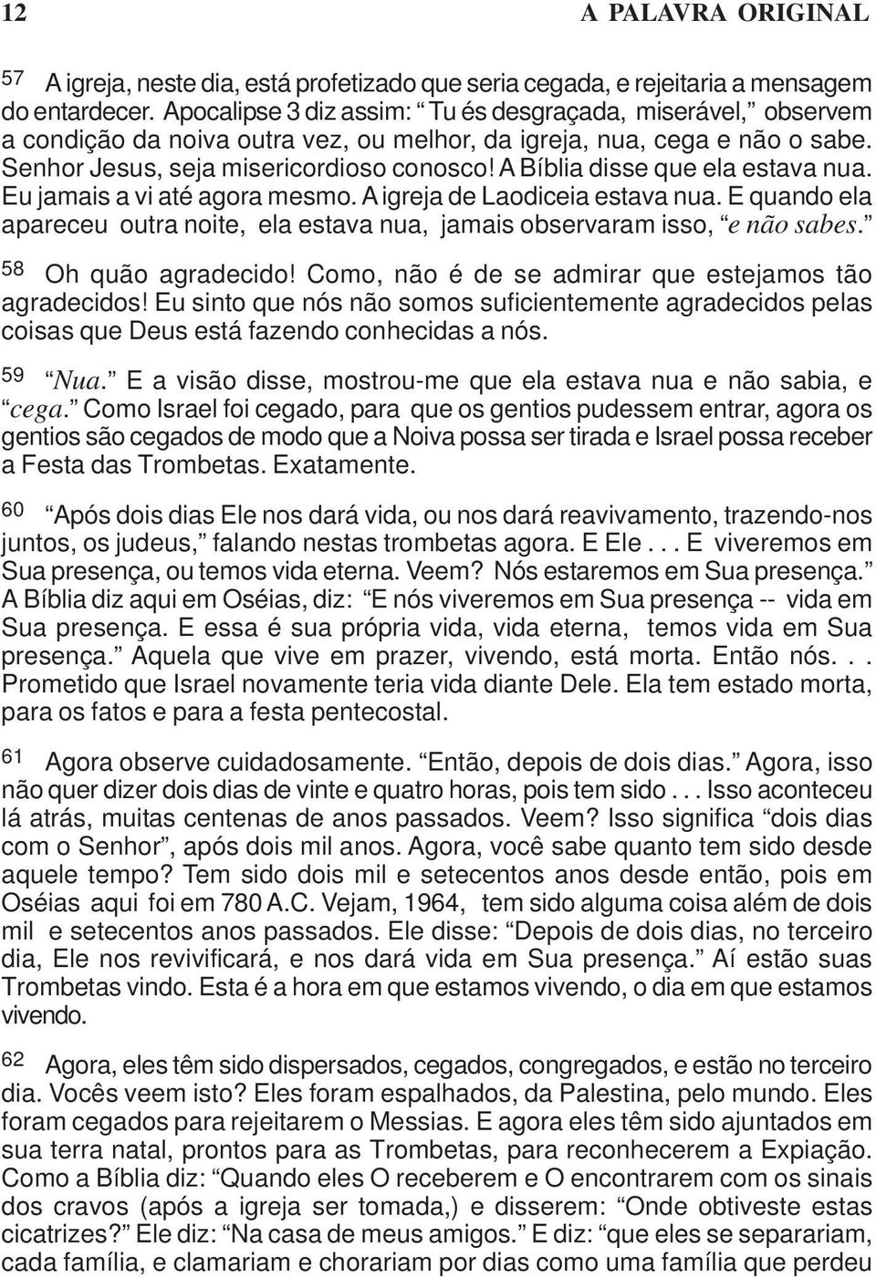 A Bíblia disse que ela estava nua. Eu jamais a vi até agora mesmo. A igreja de Laodiceia estava nua. E quando ela apareceu outra noite, ela estava nua, jamais observaram isso, e não sabes.