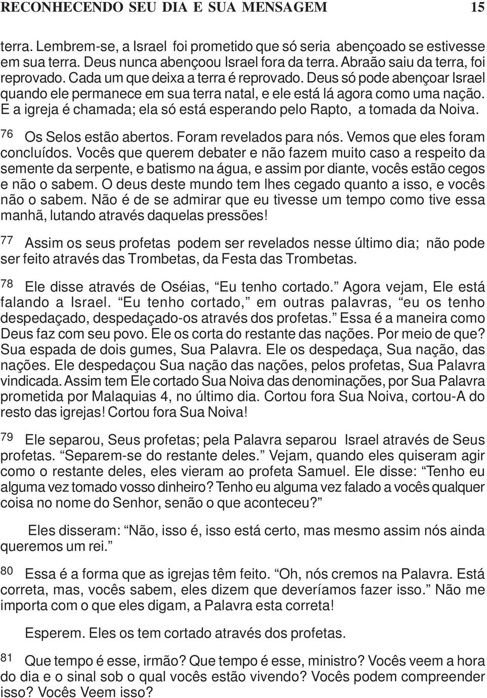 E a igreja é chamada; ela só está esperando pelo Rapto, a tomada da Noiva. 76 Os Selos estão abertos. Foram revelados para nós. Vemos que eles foram concluídos.