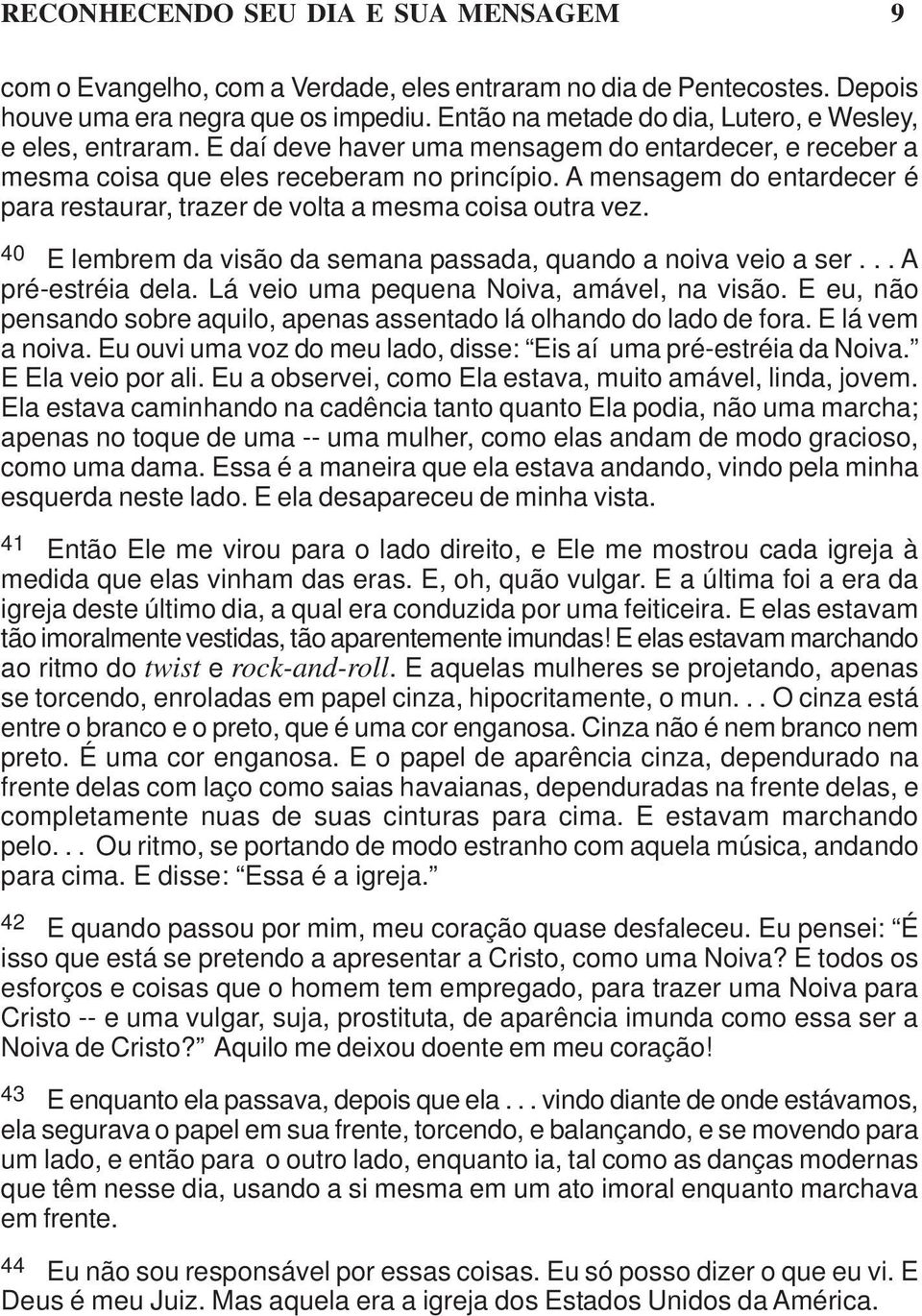 A mensagem do entardecer é para restaurar, trazer de volta a mesma coisa outra vez. 40 E lembrem da visão da semana passada, quando a noiva veio a ser... A pré-estréia dela.