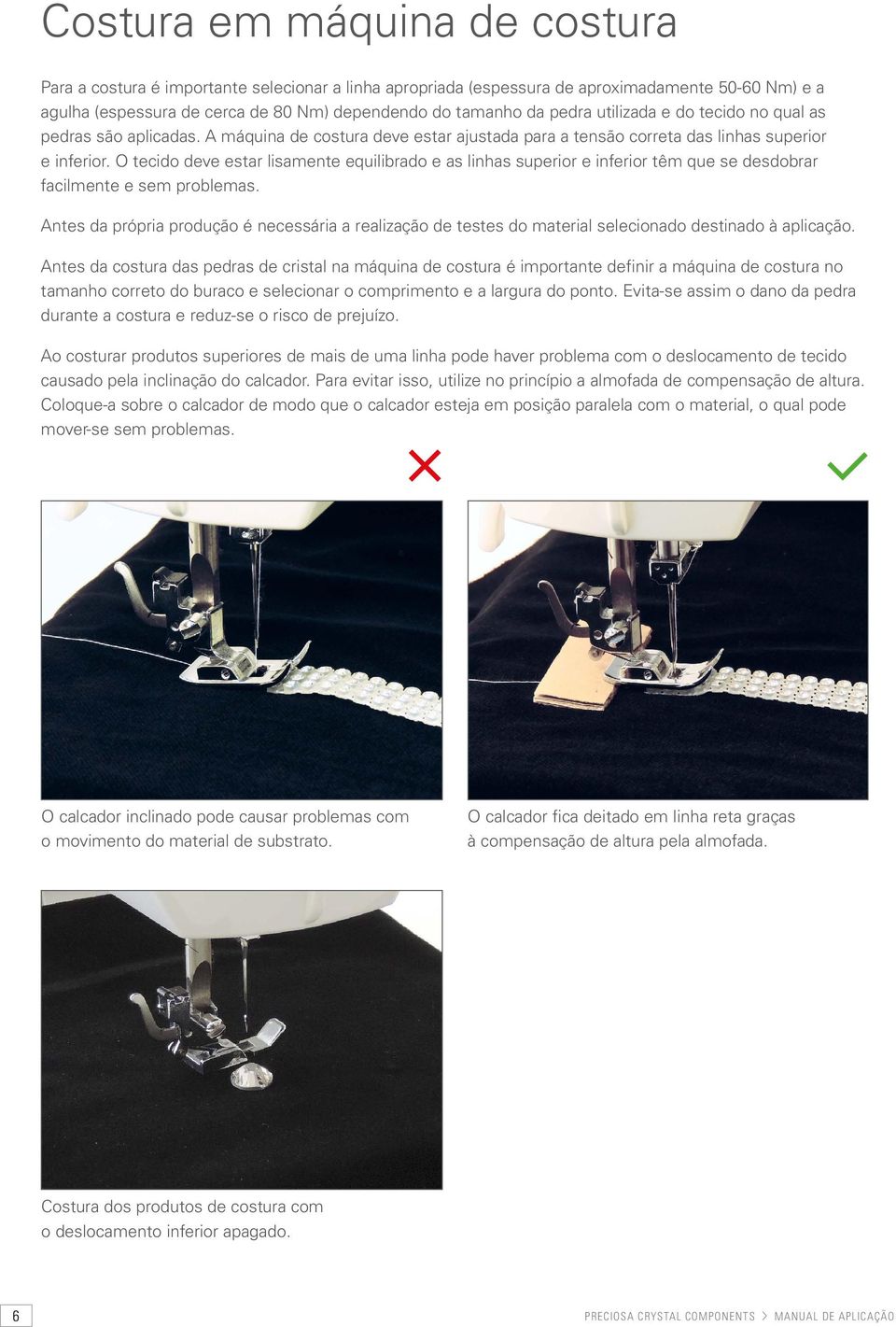 O tecido deve estar lisamente equilibrado e as linhas superior e inferior têm que se desdobrar facilmente e sem problemas.