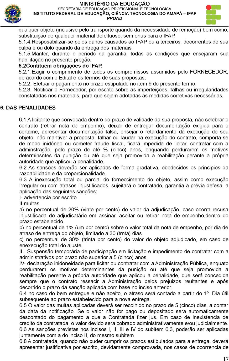 1.5.Manter, durante o periodo da garantia, todas as condições que ensejaram sua habilitação no presente pregão. 5.2Contituem obrigações do IFAP. 5.2.1.Exigir o comprimento de todos os compromissos assumidos pelo FORNECEDOR, de acordo com o Edital e os termos de suas propostas; 5.