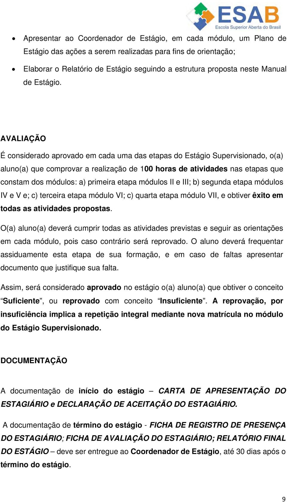 AVALIAÇÃO É considerado aprovado em cada uma das etapas do Estágio Supervisionado, o(a) aluno(a) que comprovar a realização de 100 horas de atividades nas etapas que constam dos módulos: a) primeira