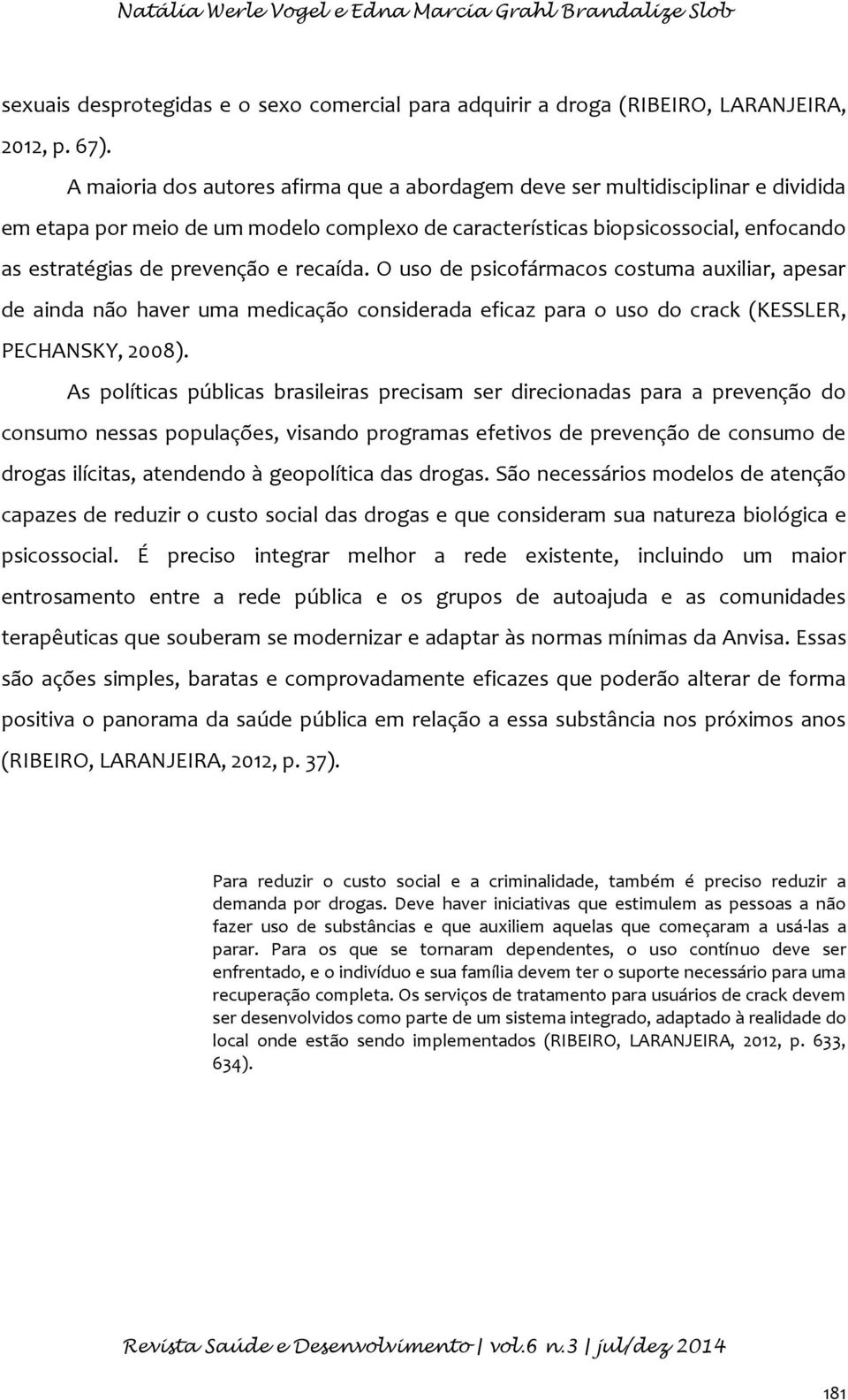 recaída. O uso de psicofármacos costuma auxiliar, apesar de ainda não haver uma medicação considerada eficaz para o uso do crack (KESSLER, PECHANSKY, 2008).