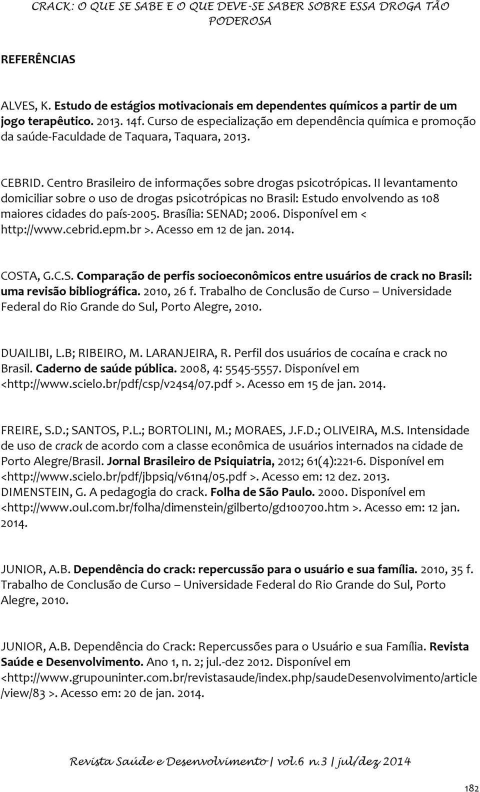 II levantamento domiciliar sobre o uso de drogas psicotrópicas no Brasil: Estudo envolvendo as 108 maiores cidades do país-2005. Brasília: SENAD; 2006. Disponível em < http://www.cebrid.epm.br >.