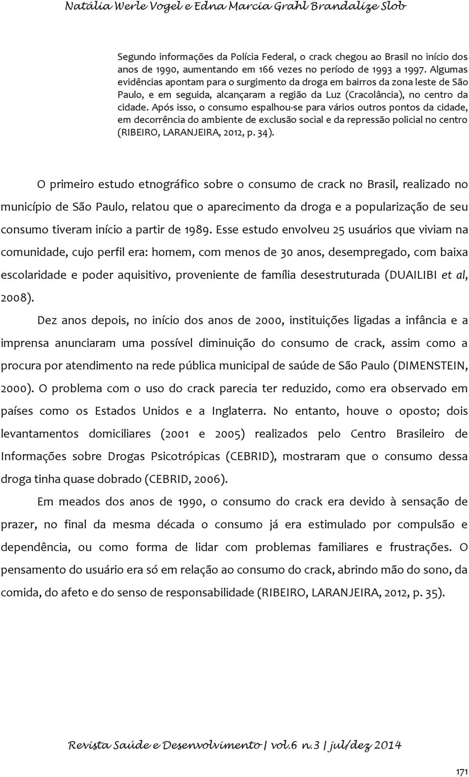 Após isso, o consumo espalhou-se para vários outros pontos da cidade, em decorrência do ambiente de exclusão social e da repressão policial no centro (RIBEIRO, LARANJEIRA, 2012, p. 34).
