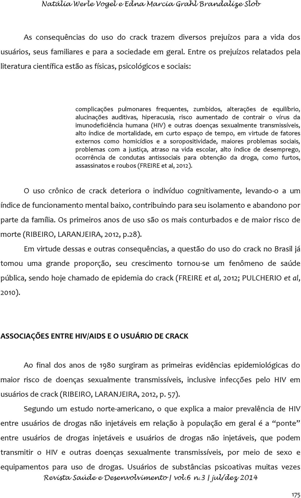 hiperacusia, risco aumentado de contrair o vírus da imunodeficiência humana (HIV) e outras doenças sexualmente transmissíveis, alto índice de mortalidade, em curto espaço de tempo, em virtude de