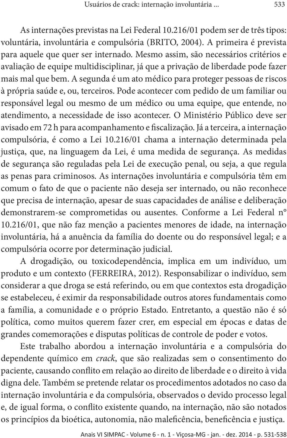 A segunda é um ato médico para proteger pessoas de riscos à própria saúde e, ou, terceiros.