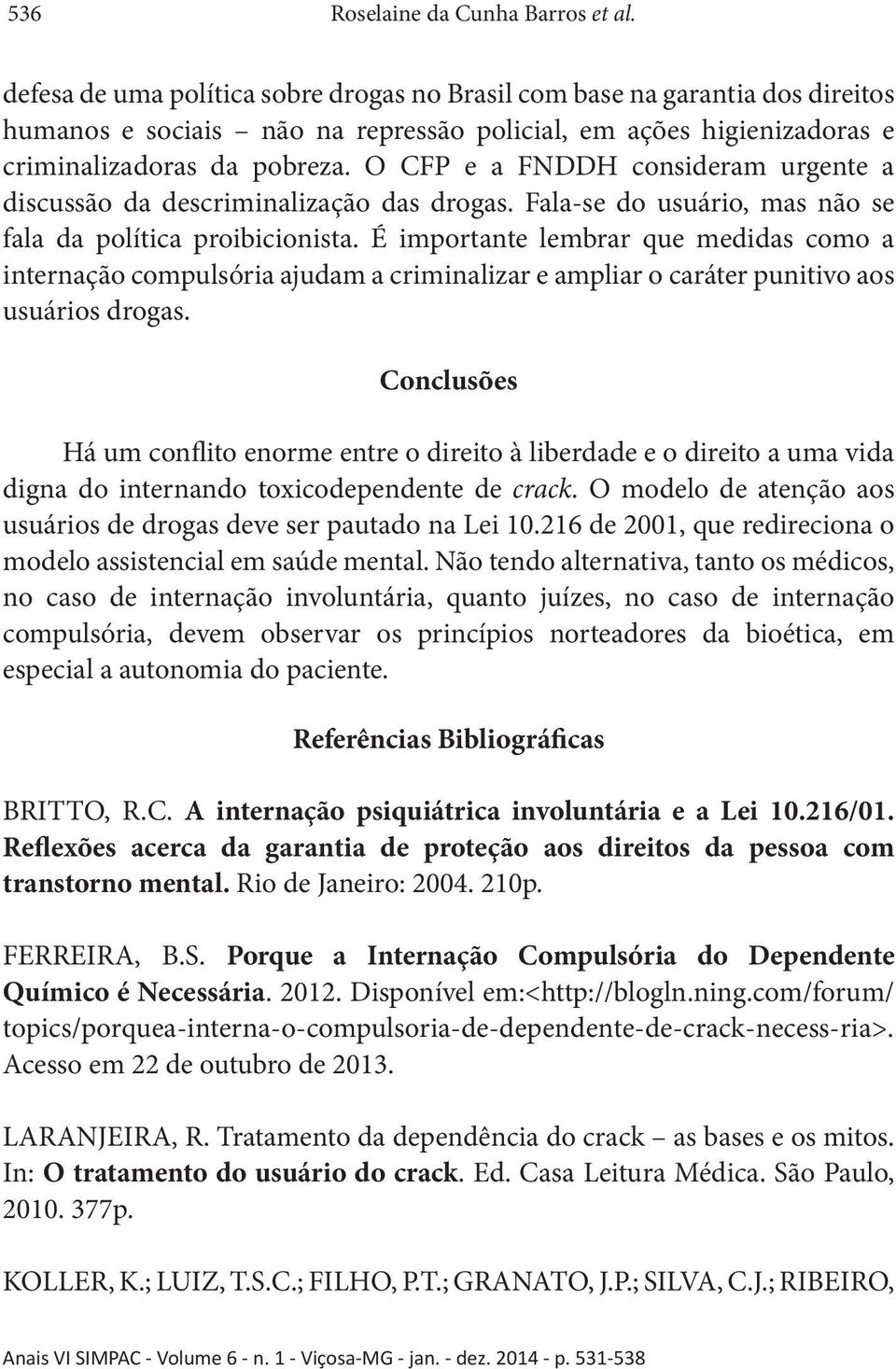 O CFP e a FNDDH consideram urgente a discussão da descriminalização das drogas. Fala-se do usuário, mas não se fala da política proibicionista.