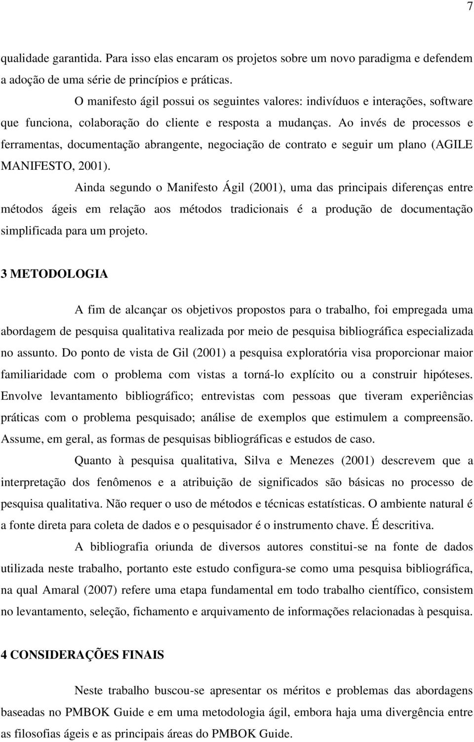 Ao invés de processos e ferramentas, documentação abrangente, negociação de contrato e seguir um plano (AGILE MANIFESTO, 2001).