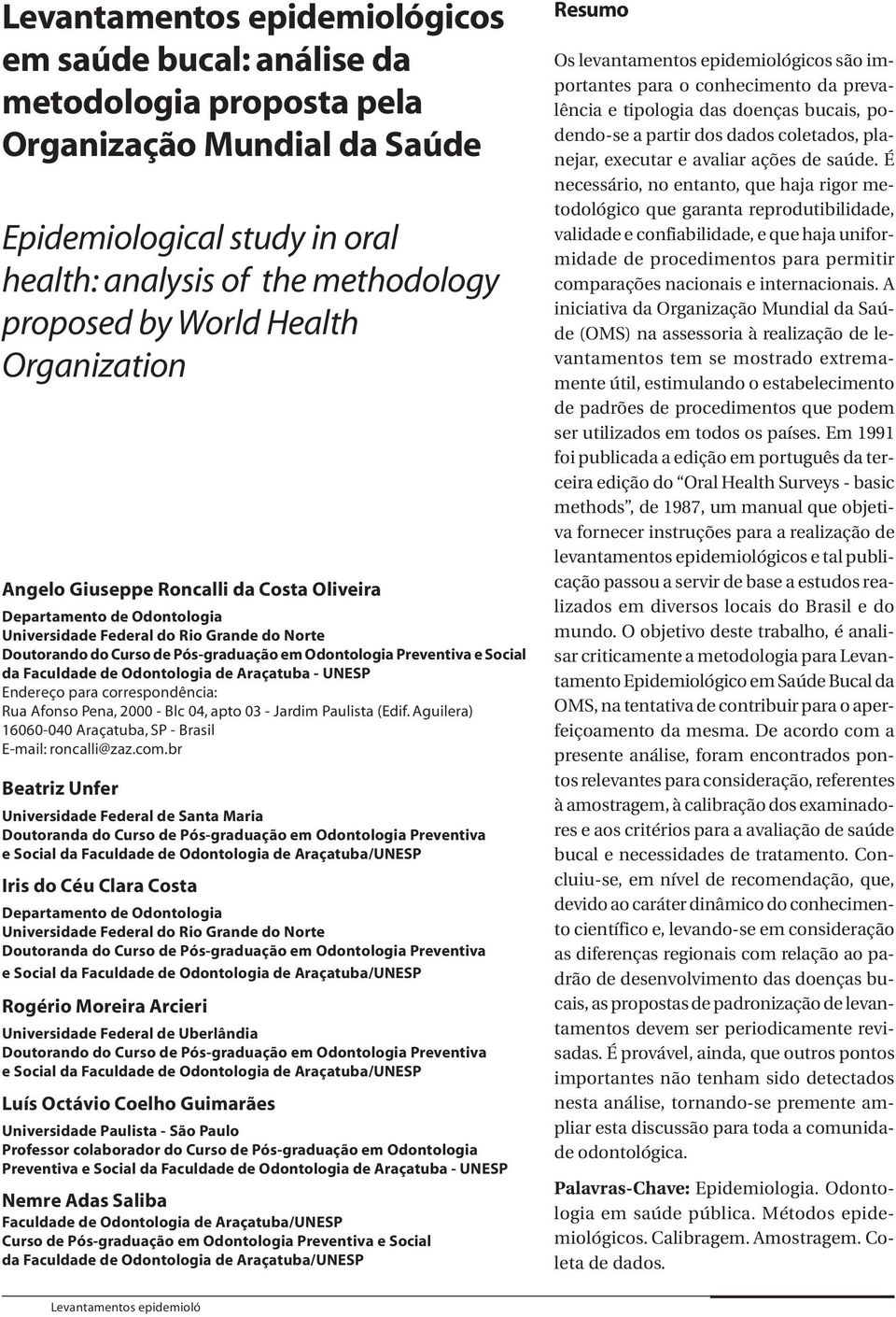 Social da Faculdade de Odontologia de Araçatuba - UNESP Endereço para correspondência: Rua Afonso Pena, 2000 - Blc 04, apto 03 - Jardim Paulista (Edif.