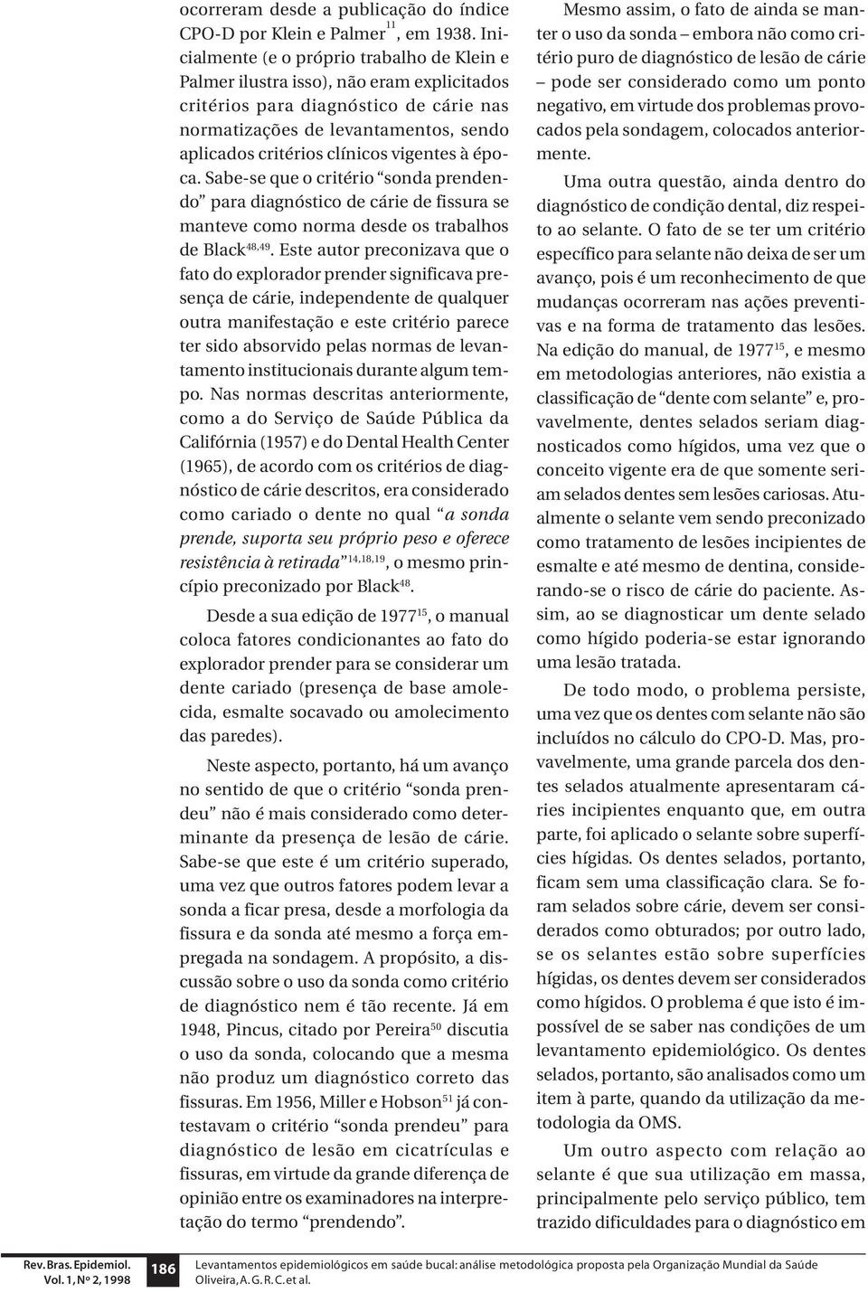 vigentes à época. Sabe-se que o critério sonda prendendo para diagnóstico de cárie de fissura se manteve como norma desde os trabalhos de Black 48,49.