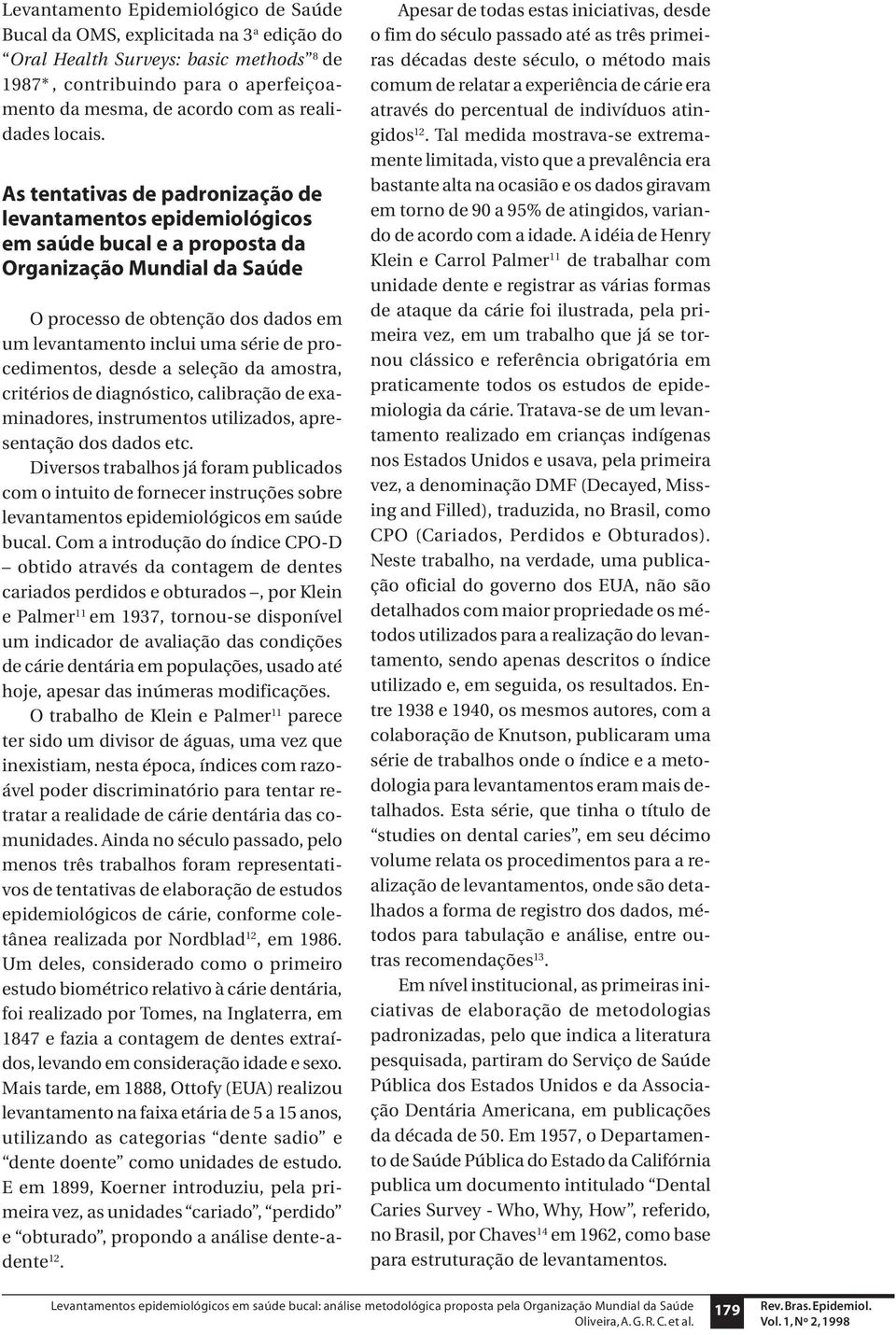 As tentativas de padronização de levantamentos epidemiológicos em saúde bucal e a proposta da Organização Mundial da Saúde O processo de obtenção dos dados em um levantamento inclui uma série de