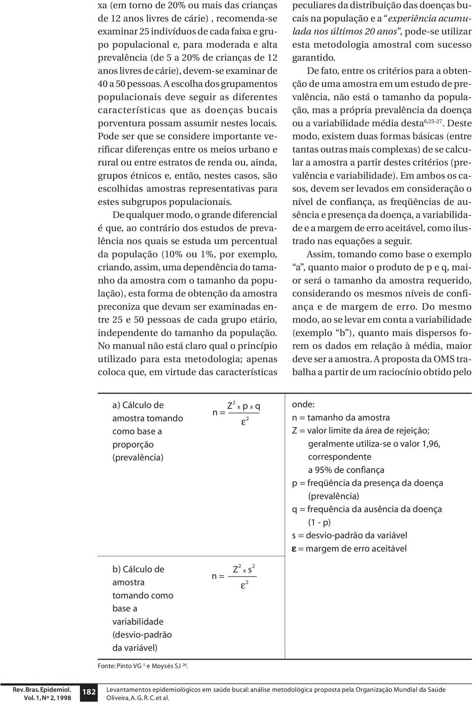 A escolha dos grupamentos populacionais deve seguir as diferentes características que as doenças bucais porventura possam assumir nestes locais.