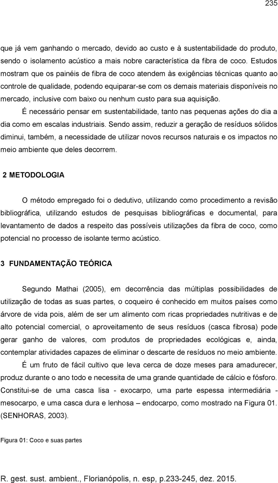 baixo ou nenhum custo para sua aquisição. É necessário pensar em sustentabilidade, tanto nas pequenas ações do dia a dia como em escalas industriais.